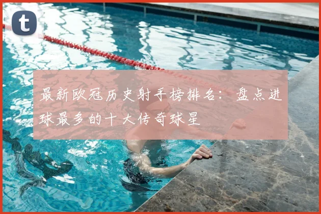 最新欧冠历史射手榜排名:盘点进球最多的十大传奇球星