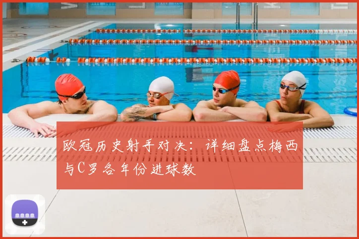 欧冠历史射手对决：详细盘点梅西与C罗各年份进球数