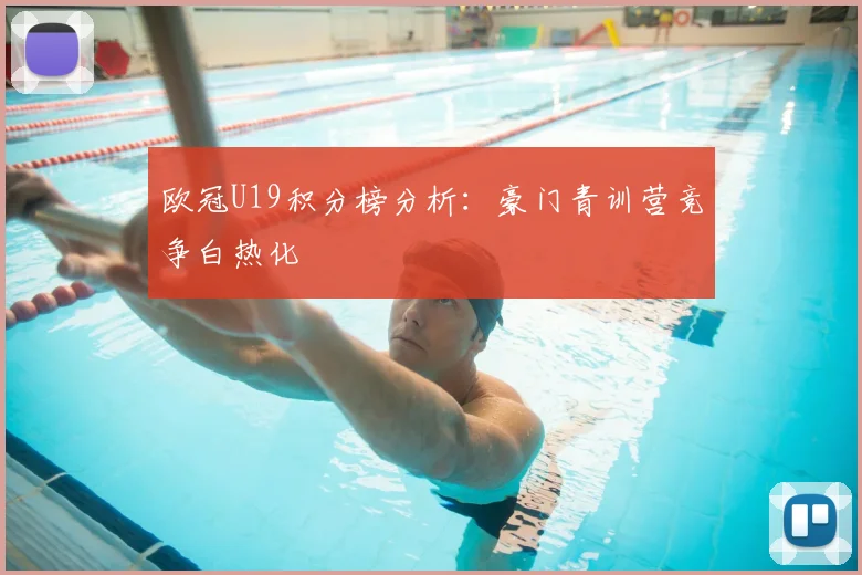 欧冠U19积分榜分析：豪门青训营竞争白热化