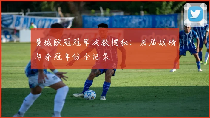 曼城欧冠冠军次数揭秘:历届战绩与夺冠年份全记录