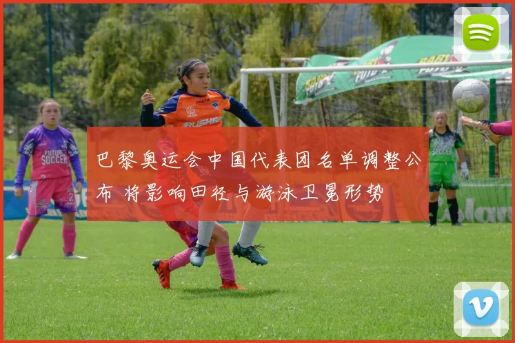 巴黎奥运会中国代表团名单调整公布 将影响田径与游泳卫冕形势